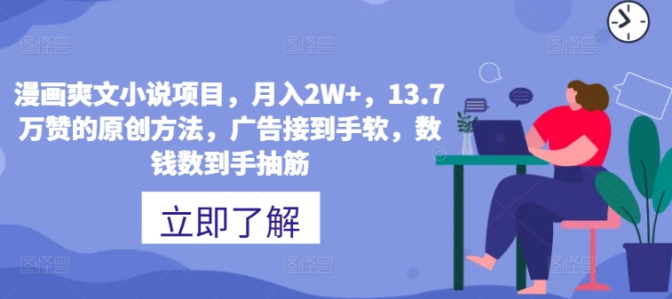 漫画爽文小说项目，月入2W+，13.7万赞的原创方法，广告接到手软，数钱数到手抽筋-众创项目基地