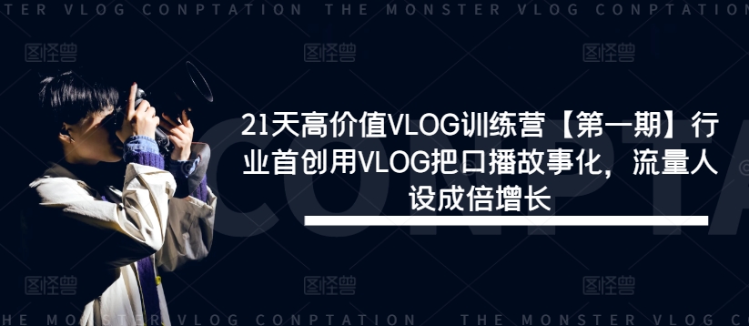 21天高价值VLOG训练营【第一期】行业首创用VLOG把口播故事化，流量人设成倍增长-众创项目基地