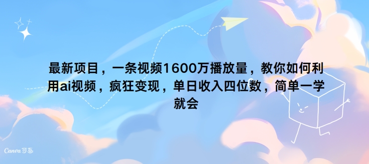 最新项目，一条视频1600万播放量，教你如何利用 ai视频，疯狂变现，简单一学就会-众创项目基地