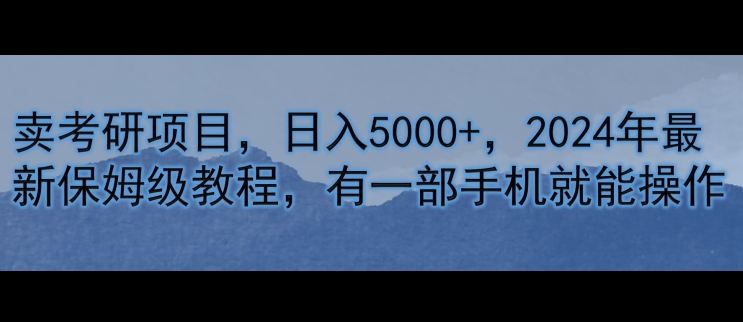 卖考研资料，日入5000+，2024年最新保姆级教程，有一部手机就能操作-众创项目基地