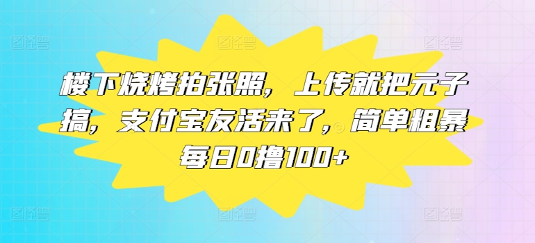 楼下烧烤拍张照，上传就把元子搞，支付宝友活来了，简单粗暴每日0撸100+-众创项目基地