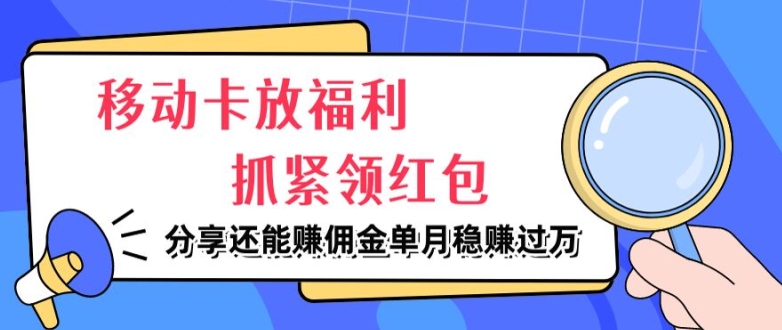 移动卡放福利，抓紧领红包，分享还能赚佣金，妥妥的信息差，单月稳赚过W-众创项目基地