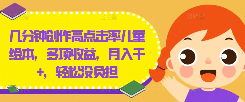 几分钟创作高点击率儿童绘本，多项收益，月入千+，轻松没负担【揭秘】-众创项目基地
