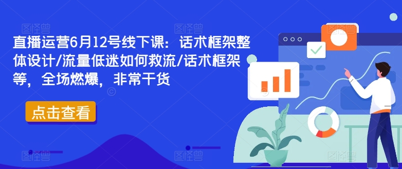 直播运营6月12号线下课：话术框架整体设计/流量低迷如何救流/话术框架等，全场燃爆，非常干货-众创项目基地