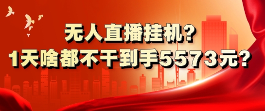 无人直播挂机?1天啥都不干到手5573元?-众创项目基地