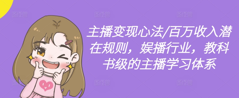 主播变现心法/百万收入潜在规则，娱播行业，教科书级的主播学习体系-众创项目基地