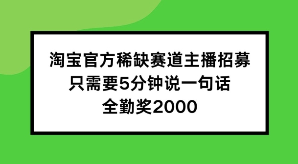 淘宝官方稀缺赛道主播招募 ，只需要5分钟说一句话， 全勤奖2000【揭秘】-众创项目基地