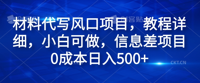 材料代写风口项目，教程详细，小白可做，信息差项目0成本日入500+-众创项目基地