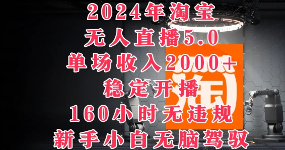 2024年淘宝无人直播5.0，单场收入2k+，稳定开播160小时无违规，新手小白无脑驾驭-众创项目基地