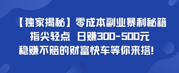 【独家揭秘】零成本副业暴利秘籍：指尖轻点，日赚几张，稳赚不赔的财富快车等你来搭-众创项目基地