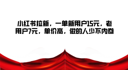 小红书拉新，一单新用户15元，老用户7元，单价高，做的人少不内卷-众创项目基地