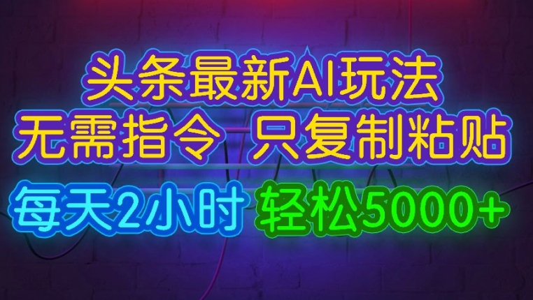 今日头条最新AI玩法 无需指令只复制粘贴，每天2小时 轻松月入5000+-众创项目基地