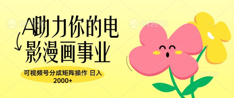 A助力你的电影漫画事业，可视频号分成矩阵操作，日入2张-众创项目基地