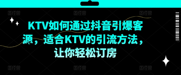 KTV抖音短视频营销，KTV如何通过抖音引爆客源，适合KTV的引流方法，让你轻松订房-众创项目基地