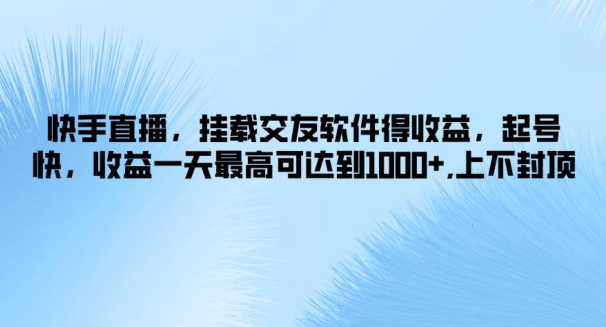 快手直播，挂载交友软件得收益，起号快，收益一天最高可达到1k+，上不封顶-众创项目基地