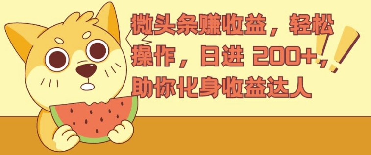 微头条赚收益，轻松操作，日进 200+，助你化身收益达人-众创项目基地