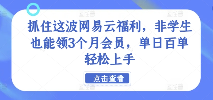 抓住这波网易云福利，非学生也能领3个月会员，单日百单轻松上手-众创项目基地