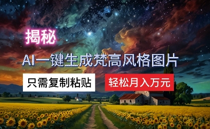 揭秘AI一键生成梵高风格图片，只需复制粘贴，轻松月入万元-众创项目基地