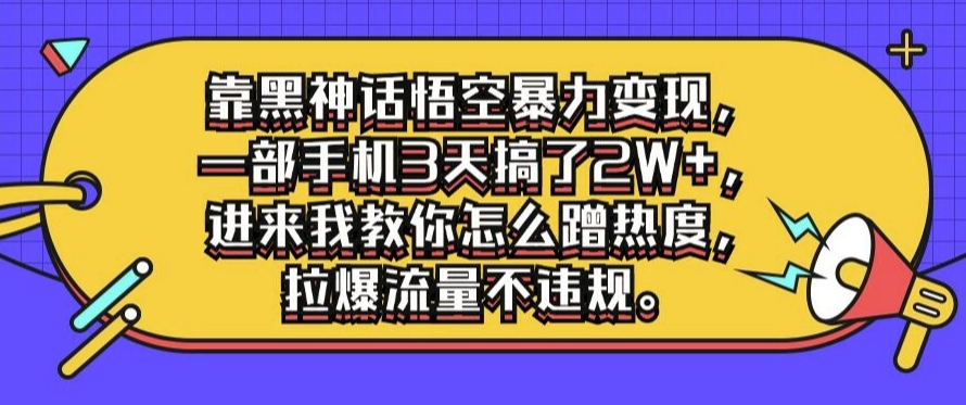 靠黑神话悟空暴力变现，一部手机3天搞了2W+，进来我教你怎么蹭热度，拉爆流量不违规-众创项目基地