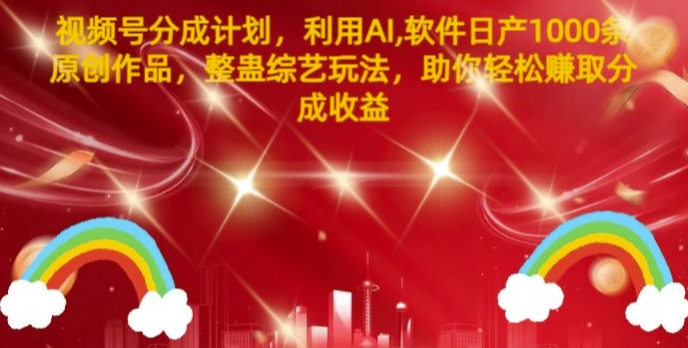 视频号分成计划，利用AI软件日产1000条原创作品，整蛊综艺玩法，助你轻松赚取分成收益-众创项目基地