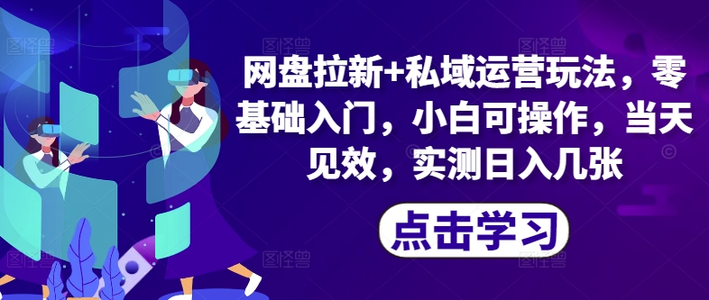 网盘拉新+私域运营玩法，零基础入门，小白可操作，当天见效-众创项目基地