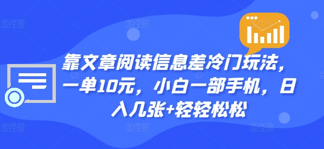 靠文章阅读信息差冷门玩法，一单10元，小白一部手机，日入几张+轻轻松松-众创项目基地