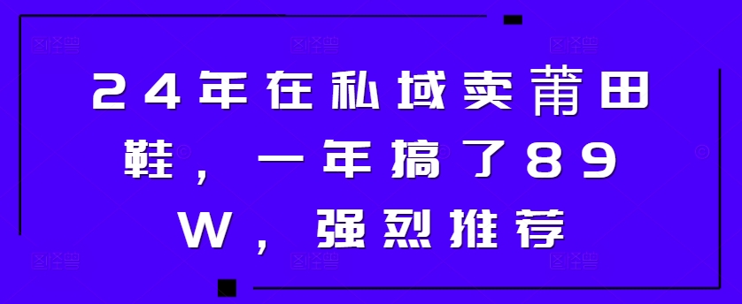 24年在私域卖莆田鞋，一年搞了89W，强烈推荐-众创项目基地