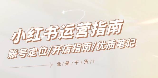 小红书运营指南，账号定位/开店指南/优质笔记/没有套路，全是经验-众创项目基地