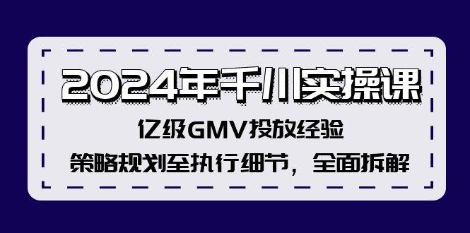2024年千川实操课，亿级GMV投放经验，策略规划至执行细节，全面拆解-众创项目基地