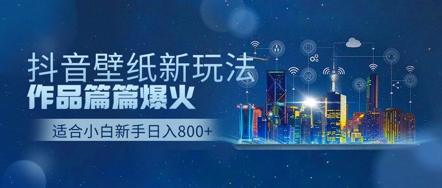 抖音壁纸号新玩法，作品篇篇爆火，日收益500+-众创项目基地
