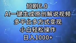 一键生成原创解说视频I，短剧6.0 AI，小白轻松操作，日入1000+，多平台多方式变现-众创项目基地