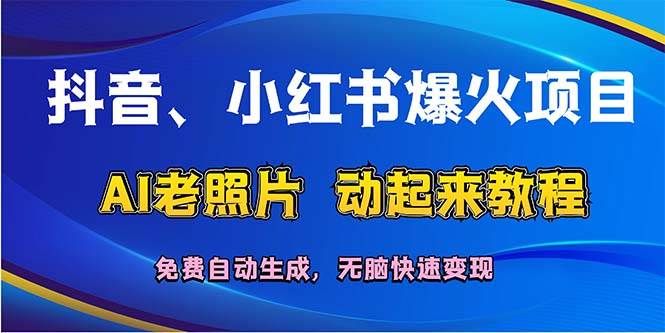 抖音、小红书爆火项目：AI老照片动起来教程，免费自动生成，无脑快速变…-众创项目基地