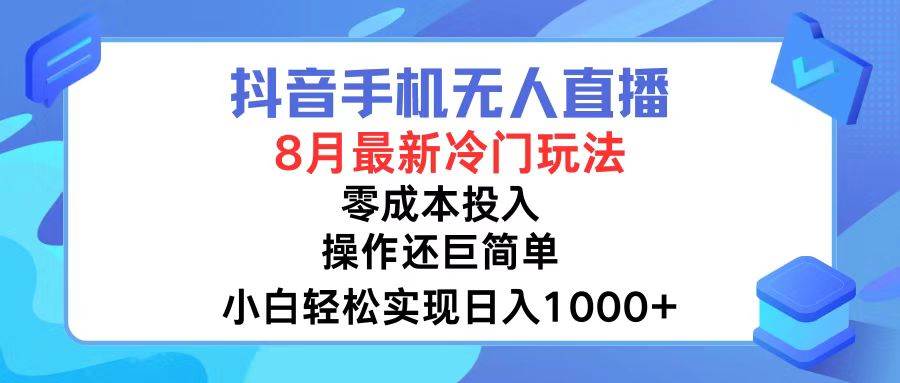 抖音手机无人直播，8月全新冷门玩法，小白轻松实现日入1000+，操作巨...-众创项目基地