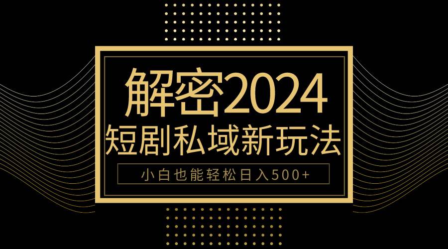 10分钟教会你2024玩转短剧私域变现，小白也能轻松日入500+-众创项目基地