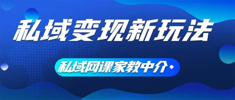 私域变现新玩法，网课家教中介，只做渠道和流量，让大学生给你打工、0…-众创项目基地