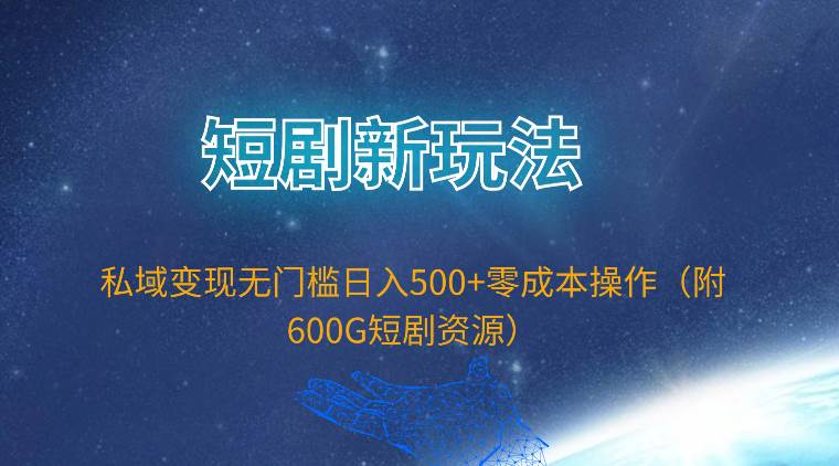 短剧新玩法，私域变现无门槛日入500+零成本操作（附600G短剧资源）-众创项目基地