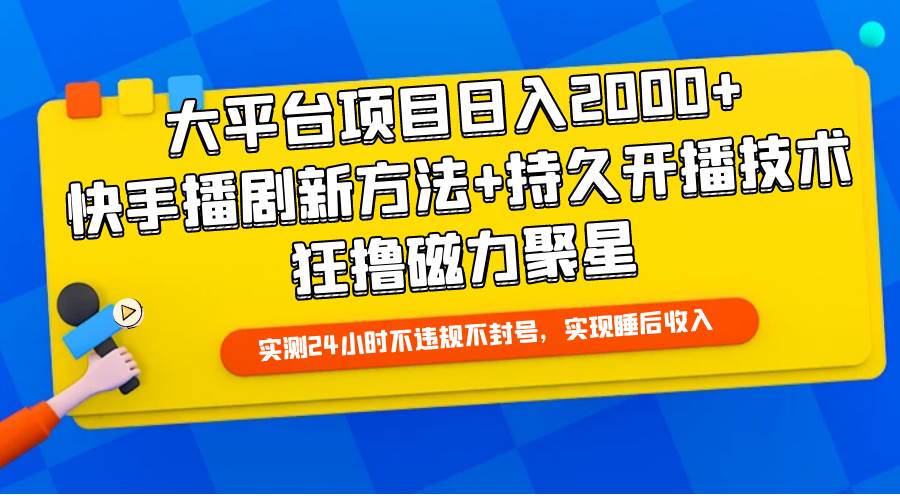 大平台项目日入2000+，快手播剧新方法+持久开播技术，狂撸磁力聚星-众创项目基地