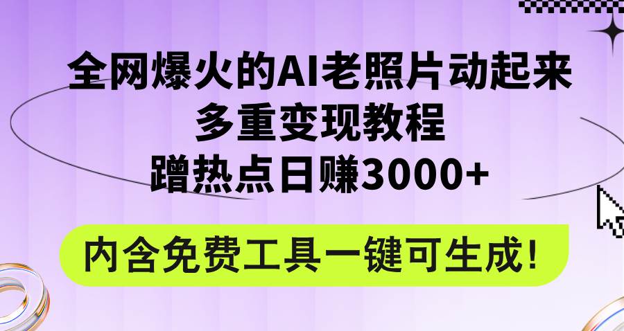 全网爆火的AI老照片动起来多重变现教程，蹭热点日赚3000+，内含免费工具-众创项目基地