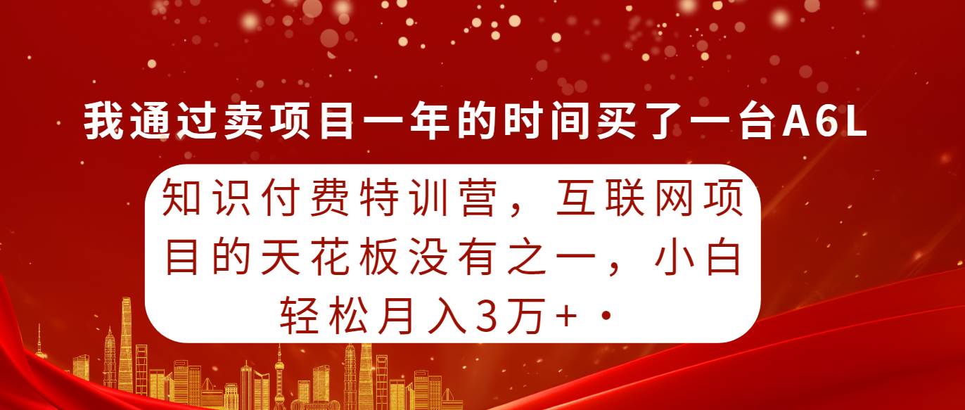 知识付费特训营，互联网项目的天花板，没有之一，小白轻轻松松月入三万+-众创项目基地