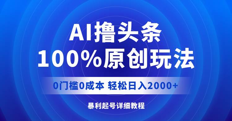 AI撸头条，100%原创玩法，0成本0门槛，轻松日入2000+-众创项目基地