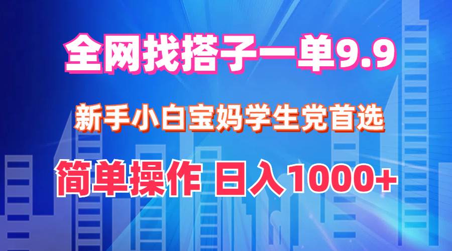 全网找搭子1单9.9 新手小白宝妈学生党首选 简单操作 日入1000+-众创项目基地