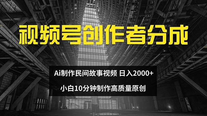 视频号创作者分成 ai制作民间故事 新手小白10分钟制作高质量视频 日入2000-众创项目基地