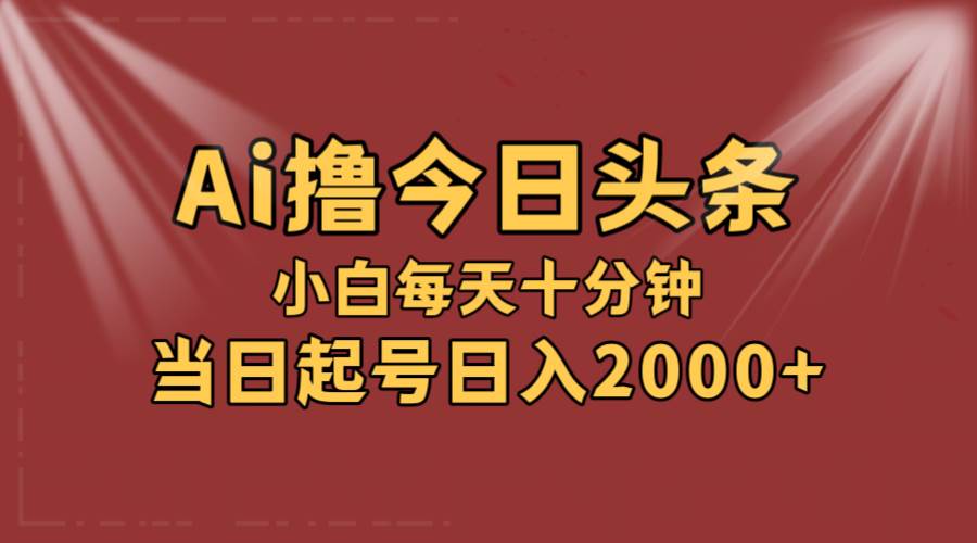 AI撸爆款头条，当天起号，可矩阵，第二天见收益，小白无脑轻松日入2000+-众创项目基地