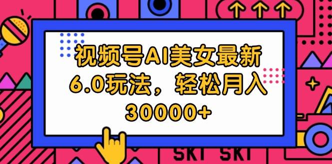 视频号AI美女最新6.0玩法，轻松月入30000+-众创项目基地