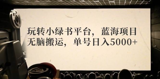 玩转小绿书平台，蓝海项目，无脑搬运，单号日入5000+-众创项目基地