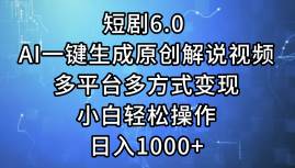 短剧6.0 AI一键生成原创解说视频，多平台多方式变现，小白轻松操作，日…-众创项目基地