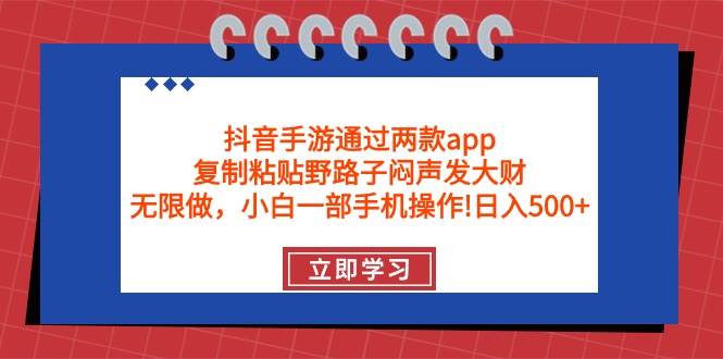 抖音手游通过两款app，复制粘贴野路子闷声发大财，无限做 一部手机日入500+-众创项目基地