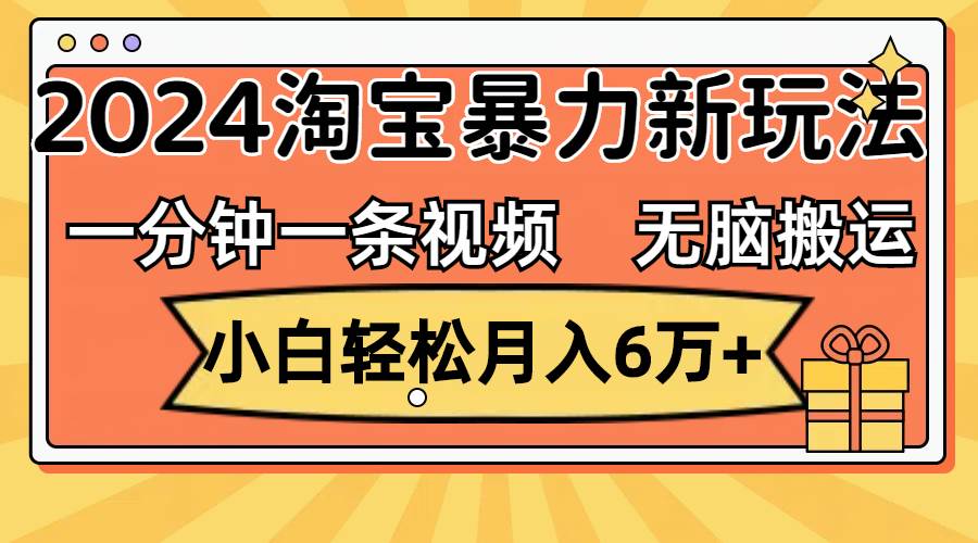 一分钟一条视频，无脑搬运，小白轻松月入6万+2024淘宝暴力新玩法，可批量-众创项目基地