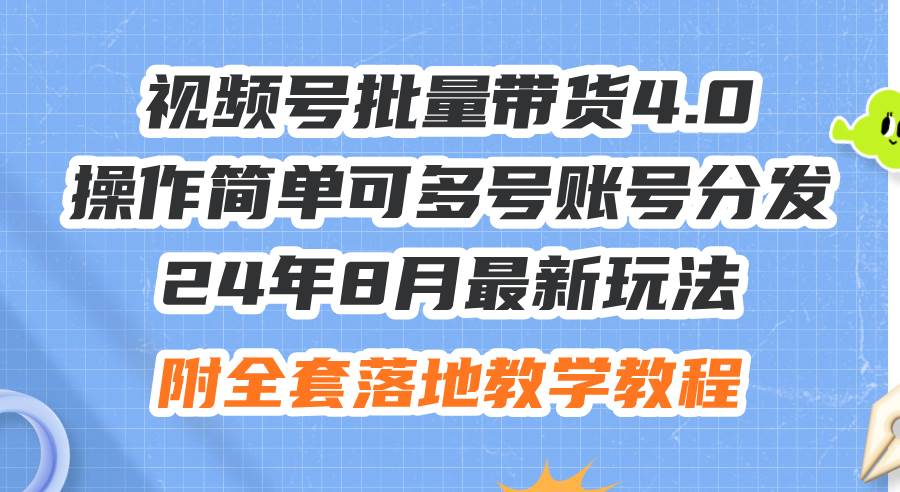 24年8月最新玩法视频号批量带货4.0，操作简单可多号账号分发，附全套落…-众创项目基地