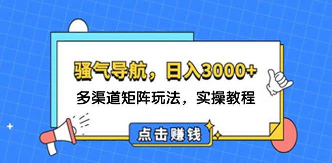 日入3000+ 骚气导航，多渠道矩阵玩法，实操教程-众创项目基地